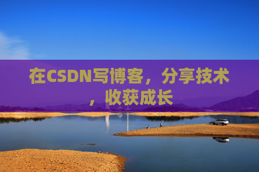 在CSDN写博客，分享技术，收获成长
